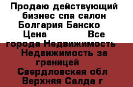 Продаю действующий бизнес спа салон Болгария Банско! › Цена ­ 35 000 - Все города Недвижимость » Недвижимость за границей   . Свердловская обл.,Верхняя Салда г.